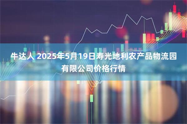 牛达人 2025年5月19日寿光地利农产品物流园有限公司价格行情