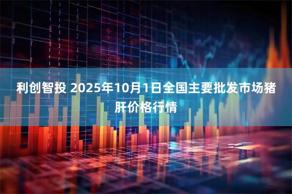利创智投 2025年10月1日全国主要批发市场猪肝价格行情