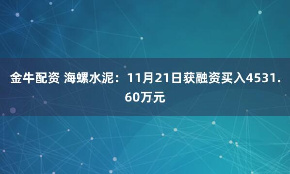 金牛配资 海螺水泥：11月21日获融资买入4531.60万元