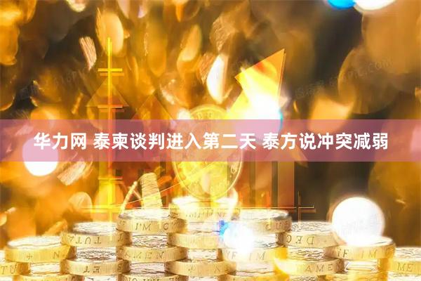 华力网 泰柬谈判进入第二天 泰方说冲突减弱