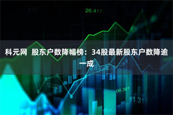 科元网  股东户数降幅榜：34股最新股东户数降逾一成