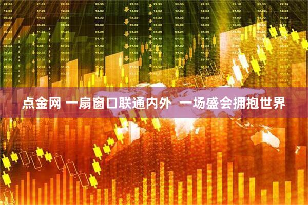 点金网 一扇窗口联通内外  一场盛会拥抱世界