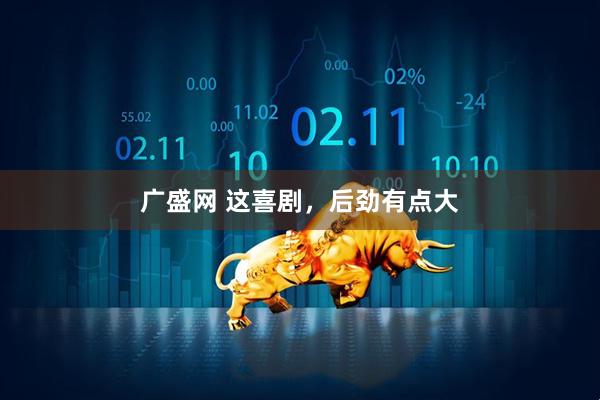 广盛网 这喜剧，后劲有点大