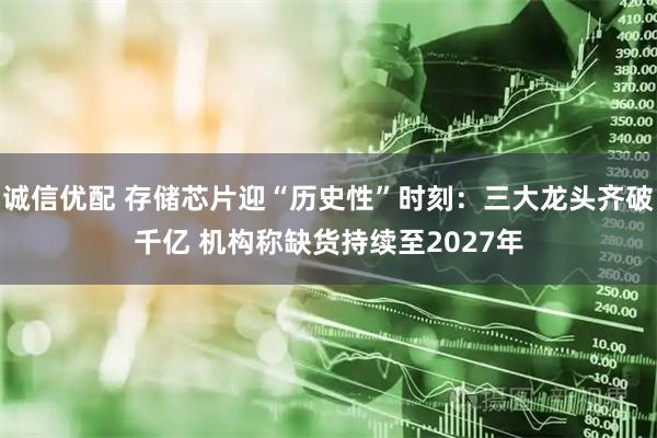 诚信优配 存储芯片迎“历史性”时刻：三大龙头齐破千亿 机构称缺货持续至2027年